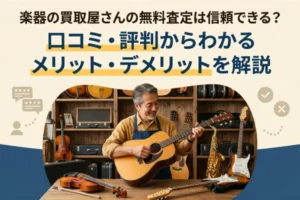 楽器の買取屋さんの無料査定は信頼できる?口コミ・評判からわかるメリット・デメリットを解説
