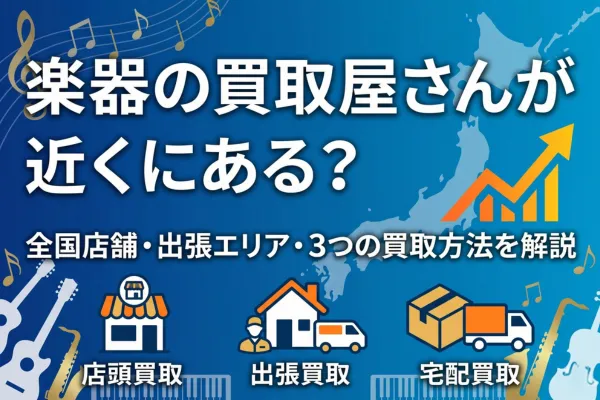 楽器の買取屋さんが近くにある？全国店舗・出張エリア・3つの買取方法を解説