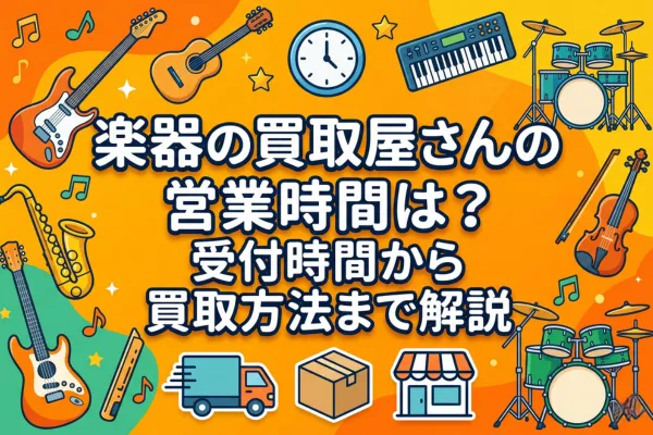 楽器の買取屋さんの営業時間は？受付時間から買取方法まで解説